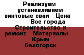 Реализуем, устанавливаем винтовые сваи › Цена ­ 1 250 - Все города Строительство и ремонт » Материалы   . Крым,Белогорск